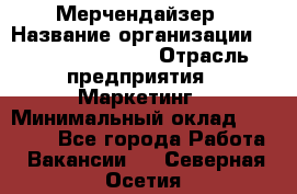 Мерчендайзер › Название организации ­ Fusion Service › Отрасль предприятия ­ Маркетинг › Минимальный оклад ­ 17 000 - Все города Работа » Вакансии   . Северная Осетия